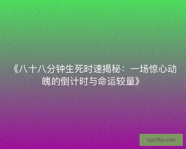 《八十八分钟生死时速揭秘：一场惊心动魄的倒计时与命运较量》